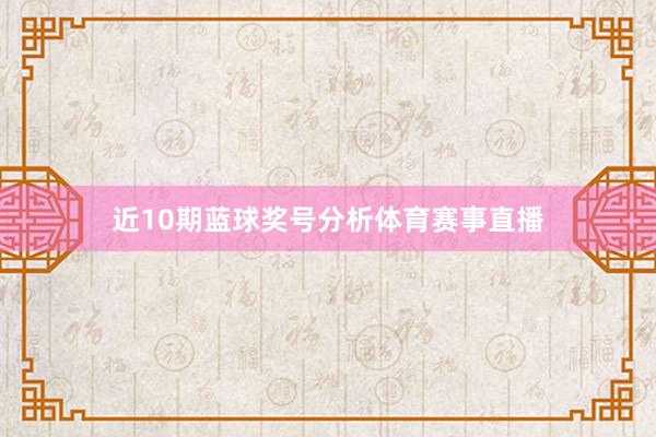 近10期蓝球奖号分析体育赛事直播
