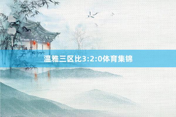 温雅三区比3:2:0体育集锦