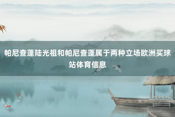 帕尼查蓬陆光祖和帕尼查蓬属于两种立场欧洲买球站体育信息