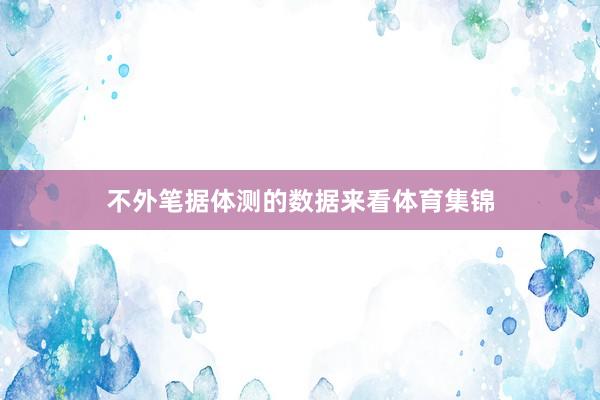 不外笔据体测的数据来看体育集锦