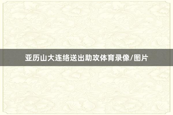 亚历山大连络送出助攻体育录像/图片