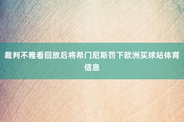 裁判不雅看回放后将希门尼斯罚下欧洲买球站体育信息