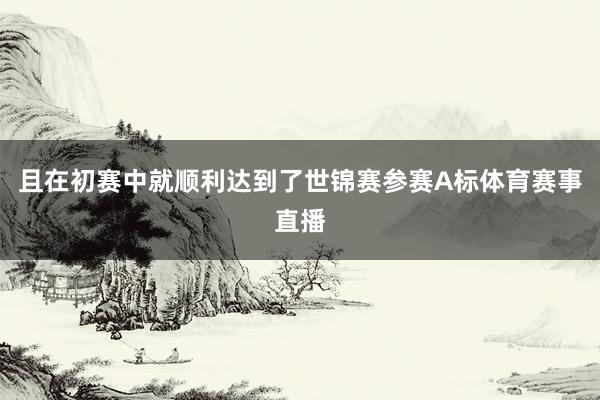 且在初赛中就顺利达到了世锦赛参赛A标体育赛事直播