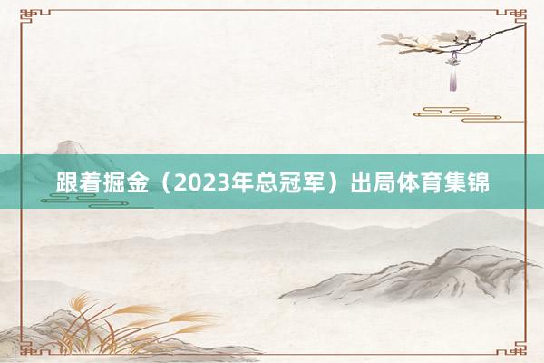 跟着掘金（2023年总冠军）出局体育集锦