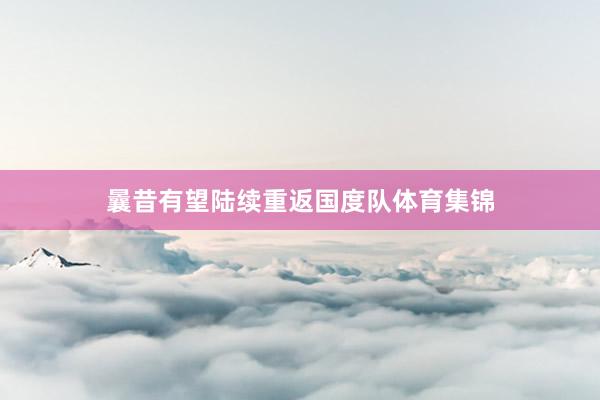 曩昔有望陆续重返国度队体育集锦