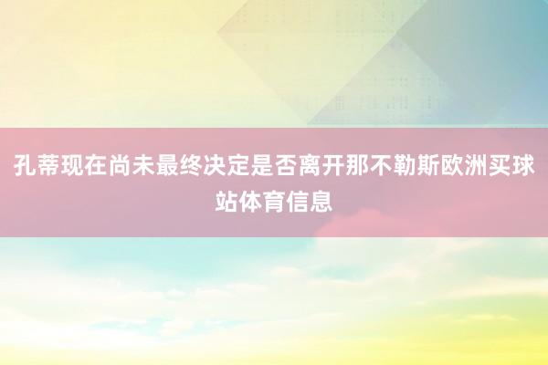 孔蒂现在尚未最终决定是否离开那不勒斯欧洲买球站体育信息