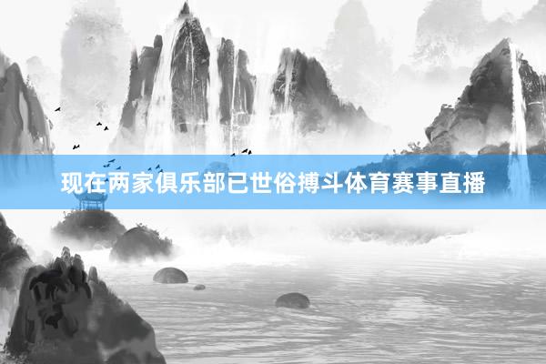 现在两家俱乐部已世俗搏斗体育赛事直播