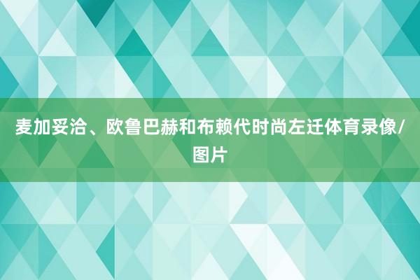 麦加妥洽、欧鲁巴赫和布赖代时尚左迁体育录像/图片
