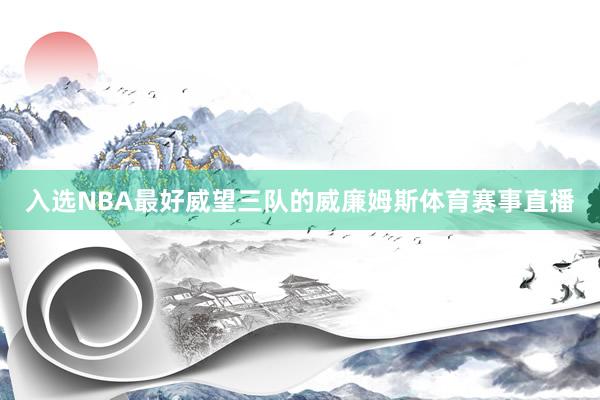 入选NBA最好威望三队的威廉姆斯体育赛事直播