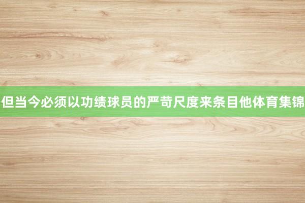 但当今必须以功绩球员的严苛尺度来条目他体育集锦
