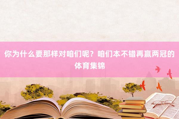 你为什么要那样对咱们呢？咱们本不错再赢两冠的体育集锦