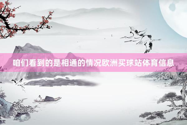 咱们看到的是相通的情况欧洲买球站体育信息