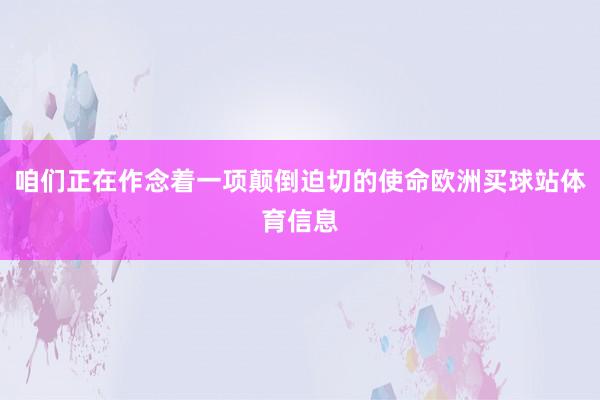 咱们正在作念着一项颠倒迫切的使命欧洲买球站体育信息