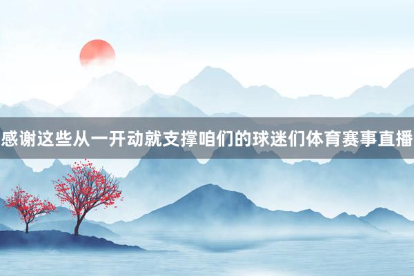 感谢这些从一开动就支撑咱们的球迷们体育赛事直播