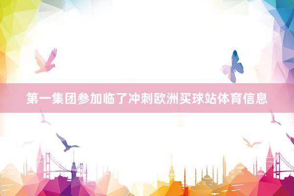第一集团参加临了冲刺欧洲买球站体育信息