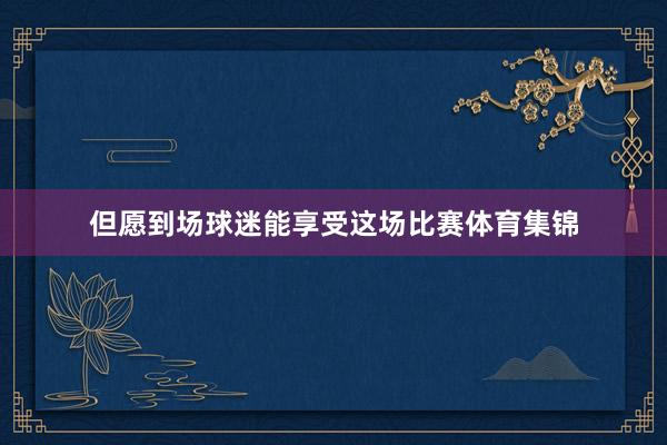 但愿到场球迷能享受这场比赛体育集锦