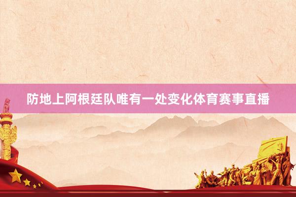 防地上阿根廷队唯有一处变化体育赛事直播