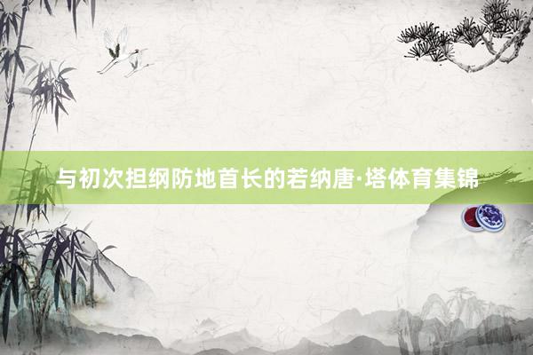与初次担纲防地首长的若纳唐·塔体育集锦