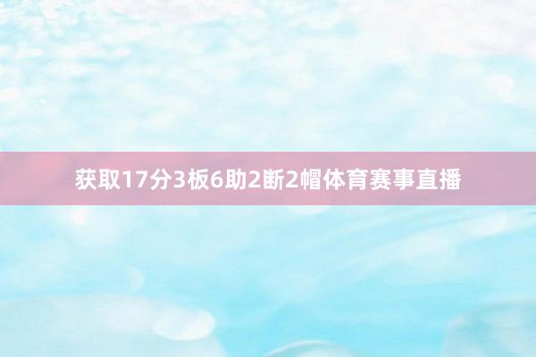获取17分3板6助2断2帽体育赛事直播
