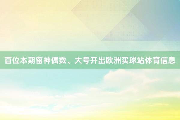 百位本期留神偶数、大号开出欧洲买球站体育信息