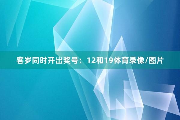 客岁同时开出奖号：12和19体育录像/图片