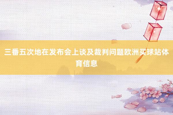 三番五次地在发布会上谈及裁判问题欧洲买球站体育信息