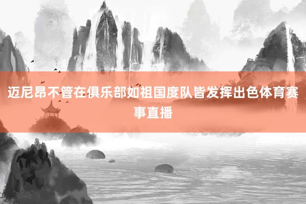 迈尼昂不管在俱乐部如祖国度队皆发挥出色体育赛事直播