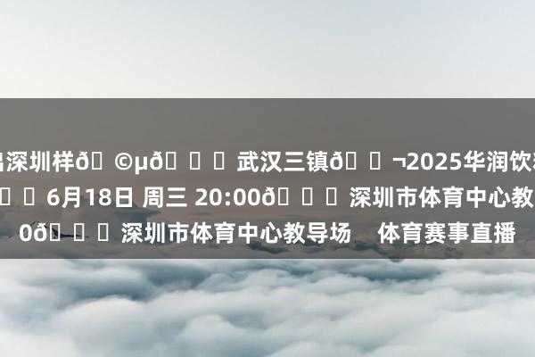 拼出深圳样🩵🆚武汉三镇🎬2025华润饮料中超联赛第13轮🕗6月18日 周三 20:00🏟深圳市体育中心教导场    体育赛事直播