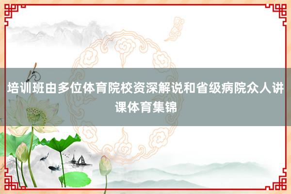 培训班由多位体育院校资深解说和省级病院众人讲课体育集锦