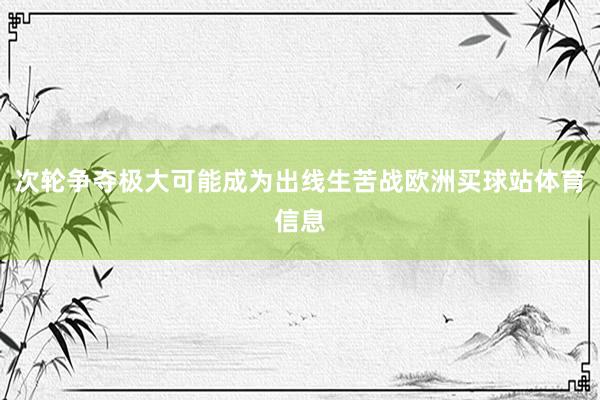 次轮争夺极大可能成为出线生苦战欧洲买球站体育信息