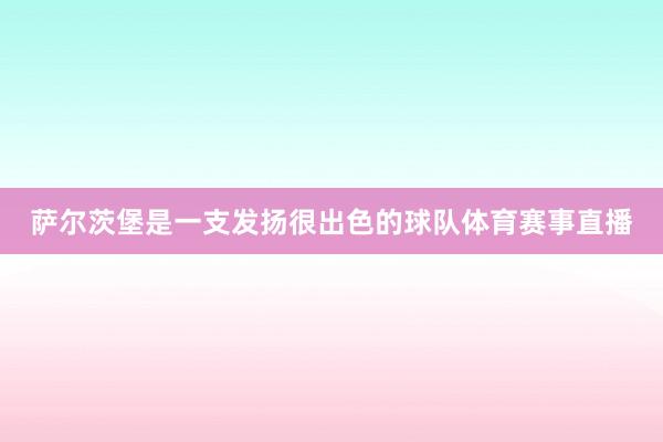 萨尔茨堡是一支发扬很出色的球队体育赛事直播