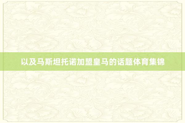 以及马斯坦托诺加盟皇马的话题体育集锦