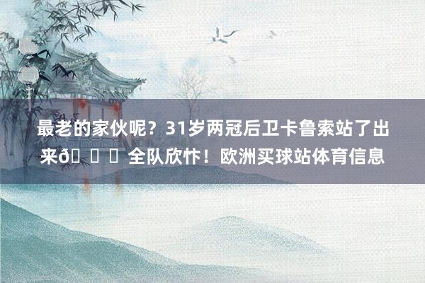 最老的家伙呢？31岁两冠后卫卡鲁索站了出来😂全队欣忭！欧洲买球站体育信息