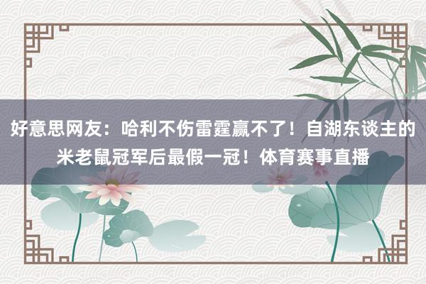 好意思网友：哈利不伤雷霆赢不了！自湖东谈主的米老鼠冠军后最假一冠！体育赛事直播