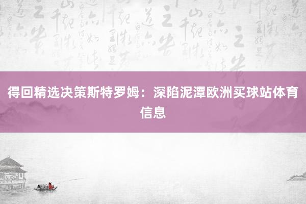 得回精选决策斯特罗姆:深陷泥潭欧洲买球站体育信息