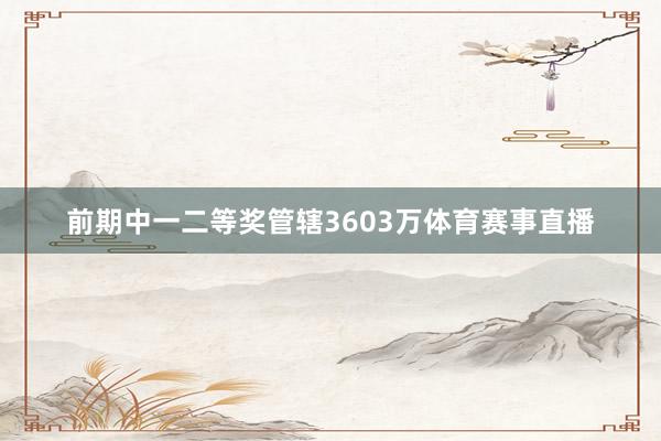 前期中一二等奖管辖3603万体育赛事直播