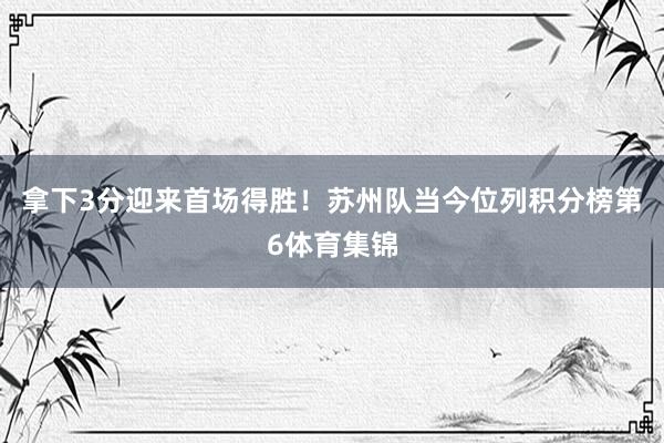 拿下3分迎来首场得胜！苏州队当今位列积分榜第6体育集锦