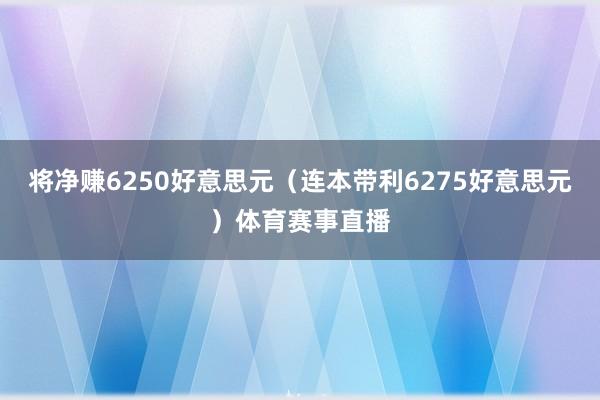 将净赚6250好意思元（连本带利6275好意思元）体育赛事直播