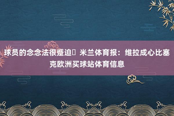 球员的念念法很蹙迫⚽米兰体育报:维拉成心比塞克欧洲买球站体育信息