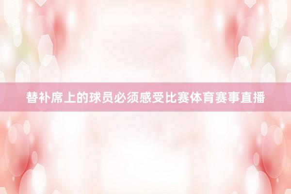 替补席上的球员必须感受比赛体育赛事直播