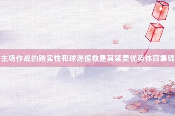 主场作战的踏实性和球迷援救是其紧要优势体育集锦