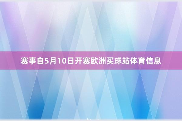 赛事自5月10日开赛欧洲买球站体育信息