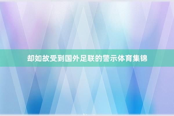 却如故受到国外足联的警示体育集锦