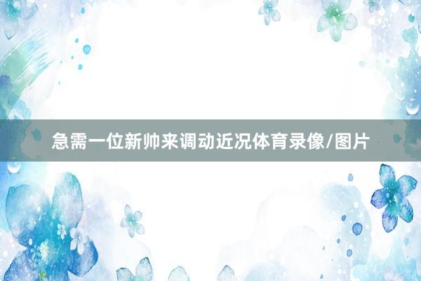 急需一位新帅来调动近况体育录像/图片