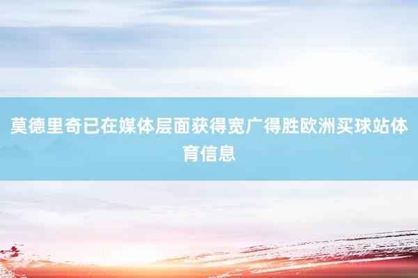 莫德里奇已在媒体层面获得宽广得胜欧洲买球站体育信息