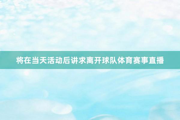 将在当天活动后讲求离开球队体育赛事直播