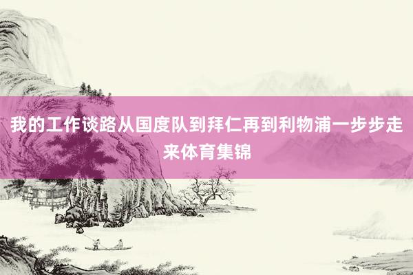 我的工作谈路从国度队到拜仁再到利物浦一步步走来体育集锦