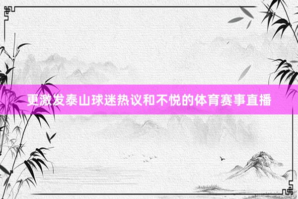 更激发泰山球迷热议和不悦的体育赛事直播