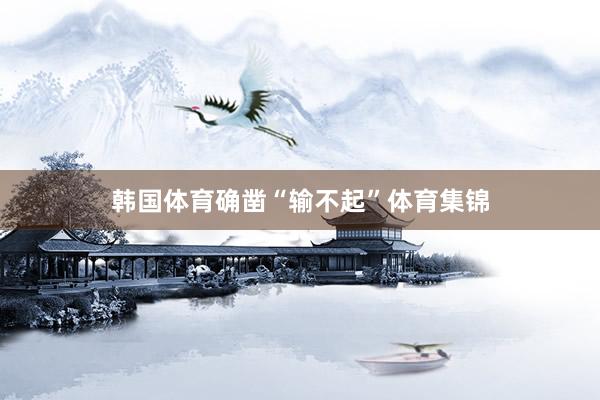 韩国体育确凿“输不起”体育集锦