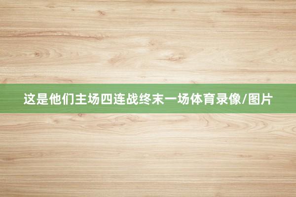 这是他们主场四连战终末一场体育录像/图片